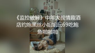 《监控破解》中年大叔情趣酒店约炮黑丝小姐姐玩69吃鲍鱼啪啪啪