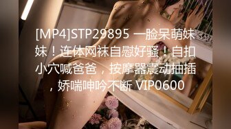 [MP4]STP29895 一脸呆萌妹妹！连体网袜自慰好骚！自扣小穴喊爸爸，按摩器震动抽插，娇喘呻吟不断 VIP0600