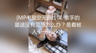 [MP4]星空无限传媒-歌手的星途没有灵感怎么办？是着被人干一干 小小