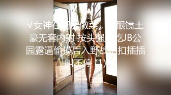 √女神在厨房做菜，被眼镜土豪无套内射 按头强行吃JB公园露逼偷摸后入野战扣扣插插叫不停 (1)