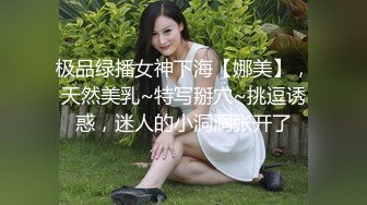 极品绿播女神下海【娜美】，天然美乳~特写掰穴~挑逗诱惑，迷人的小洞洞张开了