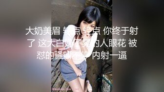 大奶美眉 轻点 轻点 你终于射了 这大白奶子晃的人眼花 被怼的骚叫不停 内射一逼