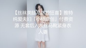 【丝袜美腿高跟控狂喜】推特纯爱夫妇「小楼原创」付费资源 无套后入灰丝马靴紧身衣人妻