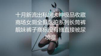 十月新流出私房大神极品收藏商场女厕全景后拍系列长筒裤靓妹裤子商标没有摘直接被尿喷湿