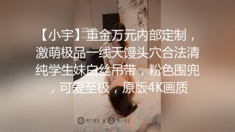 【小宇】重金万元内部定制，激萌极品一线天馒头穴合法清纯学生妹白丝吊带，粉色围兜，可爱至极，原版4K画质