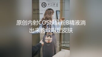 原创内射COS妹妹粉B精液淌出来豹纹限定皮肤