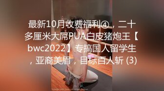 最新10月收费福利④，二十多厘米大屌PUA白皮猪炮王【bwc2022】专搞国人留学生，亚裔美眉，目标百人斩 (3)