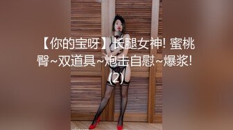 【你的宝呀】长腿女神! 蜜桃臀~双道具~炮击自慰~爆浆! (2)