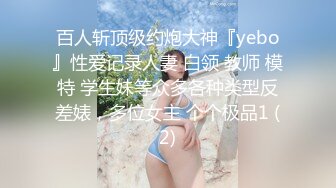 百人斩顶级约炮大神『yebo』性爱记录人妻 白领 教师 模特 学生妹等众多各种类型反差婊，多位女主 个个极品1 (2)