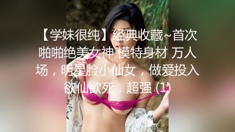 【学妹很纯】经典收藏~首次啪啪绝美女神 模特身材 万人场，明星脸小仙女，做爱投入欲仙欲死，超强 (1)