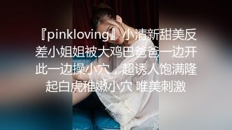 『pinkloving』小清新甜美反差小姐姐被大鸡巴爸爸一边开此一边操小穴，超诱人饱满隆起白虎稚嫩小穴 唯美刺激