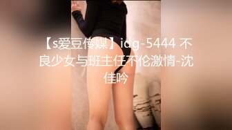 【s爱豆传媒】idg-5444 不良少女与班主任不伦激情-沈佳吟