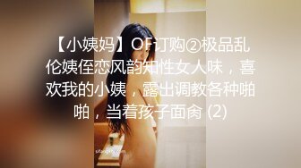 【小姨妈】OF订购②极品乱伦姨侄恋风韵知性女人味，喜欢我的小姨，露出调教各种啪啪，当着孩子面肏 (2)