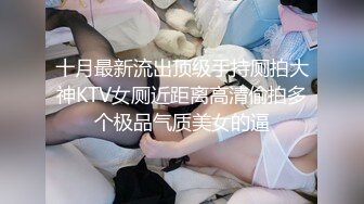 十月最新流出顶级手持厕拍大神KTV女厕近距离高清偷拍多个极品气质美女的逼