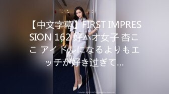 【中文字幕】FIRST IMPRESSION 162 好ハオ女子 杏ここ アイドルになるよりもエッチが好き过ぎて…