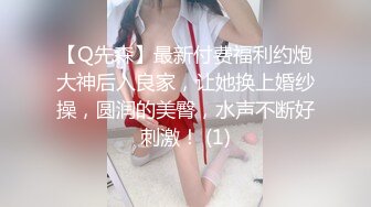 【Q先森】最新付费福利约炮大神后入良家，让她换上婚纱操，圆润的美臀，水声不断好刺激！ (1)