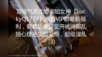 顶级气质尤物御姐女神『LuckyQL777』高级VIP群最新福利，看着娇妻腿叉开被帅哥乱插心理是又爱又恨，超级淫乱 (3)