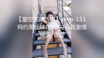 【星空无限传媒】xkvp-151 网约黑丝妹在ktv勾引我激情操逼-香菱