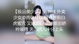 【极品美少女】懒懒猪 外卖少女の肉体补偿 网丝萝莉白虎蜜穴 又嫩又粉 疾速输出娇吟催精 夹击插入十分上头