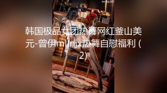 韩国极品女团热舞网红釜山美元-曾伊mllnjx热舞自慰福利 (2)