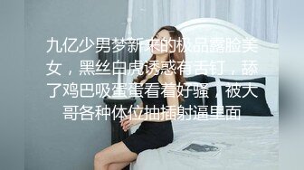 九亿少男梦新来的极品露脸美女，黑丝白虎诱惑有舌钉，舔了鸡巴吸蛋蛋看着好骚，被大哥各种体位抽插射逼里面