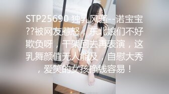 STP25690 独乳风骚--诺宝宝??被网友惹怒，东北娘们不好欺负呀，干架回去再表演，这乳舞颜值无人能及，自慰大秀，爱笑的女孩挣钱容易！