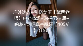 户外达人~勾搭女王【黛西老师】户外商场~沟搭男技师~啪啪~网吧真空跳蛋【405V】 (156)