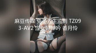 麻豆传媒 兔子先生监制 TZ093-AV2 淫女好呻吟 香月怜