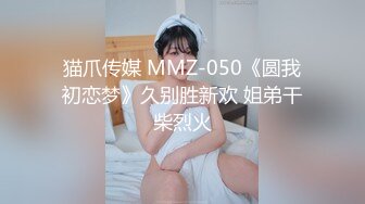 猫爪传媒 MMZ-050《圆我初恋梦》久别胜新欢 姐弟干柴烈火