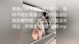 单身小妹子露脸精彩展示，身材不错完美展示，掰开逼逼给狼友看特写，揉奶自慰看淫水流出，听狼友指挥好骚啊.mp4