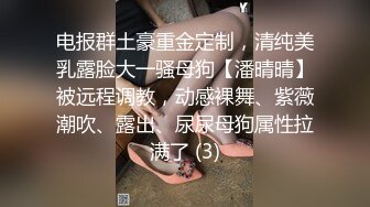 电报群土豪重金定制，清纯美乳露脸大一骚母狗【潘晴晴】被远程调教，动感裸舞、紫薇潮吹、露出、尿尿母狗属性拉满了 (3)