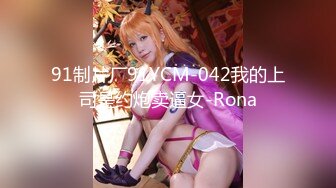 91制片厂91YCM-042我的上司是约炮卖逼女-Rona