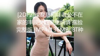 [2DF2]纹身哥前往老公不在家的丰腴少妇家里偷情 露脸完整版 [MP4/136MB][BT种子]