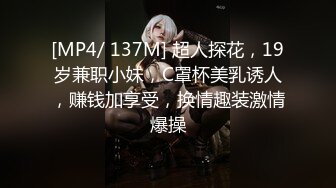 [MP4/ 137M] 超人探花，19岁兼职小妹，C罩杯美乳诱人，赚钱加享受，换情趣装激情爆操