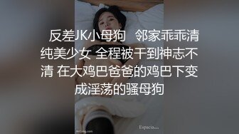 ✅反差JK小母狗✅邻家乖乖清纯美少女 全程被干到神志不清 在大鸡巴爸爸的鸡巴下变成淫荡的骚母狗