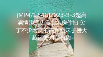 [MP4/1.54G]2023-9-3超高清情趣酒店专业炮房偷拍 欠了不少网贷的高颜值妹子榜大款还债对白有趣