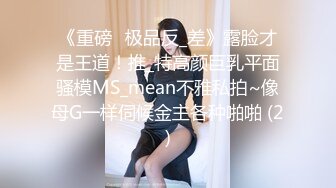 《重磅☛极品反_差》露脸才是王道！推_特高颜巨乳平面骚模MS_mean不雅私拍~像母G一样伺候金主各种啪啪 (2)