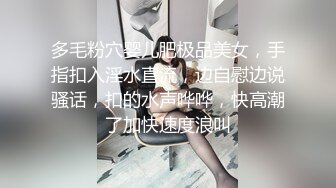 多毛粉穴婴儿肥极品美女，手指扣入淫水直流，边自慰边说骚话，扣的水声哗哗，快高潮了加快速度浪叫