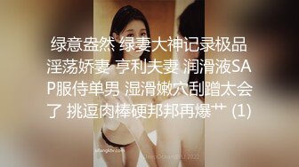 绿意盎然 绿妻大神记录极品淫荡娇妻 亨利夫妻 润滑液SAP服侍单男 湿滑嫩穴刮蹭太会了 挑逗肉棒硬邦邦再爆艹 (1)