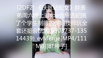 [2DF2] 《扶贫站街女》胖表弟周六晚上逛spa会所选妃挑了个学生制服的少妇技师玩全套还挺会玩的(5903737-13514439)_evMerge[MP4/111MB][BT种子]