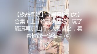 【极品御姐】【黑森林仙女】合集（上）绝品美腿姐，玩了骚逼再玩肛门，人如其名，看着性欲一定很强 (4)