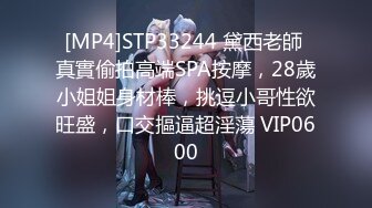 [MP4]STP33244 黛西老師 真實偷拍高端SPA按摩，28歲小姐姐身材棒，挑逗小哥性欲旺盛，口交摳逼超淫蕩 VIP0600