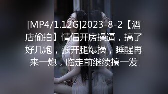 [MP4/1.12G]2023-8-2【酒店偷拍】情侣开房操逼，搞了好几炮，张开腿爆操，睡醒再来一炮，临走前继续搞一发