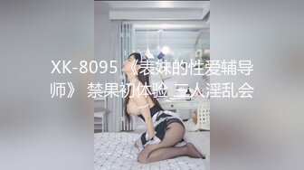 XK-8095 《表妹的性爱辅导师》 禁果初体验 三人淫乱会