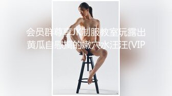 会员群尊享JK制服教室玩露出黄瓜自慰搞的嫩穴水汪汪(VIP)