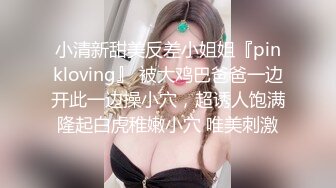 小清新甜美反差小姐姐『pinkloving』 被大鸡巴爸爸一边开此一边操小穴，超诱人饱满隆起白虎稚嫩小穴 唯美刺激