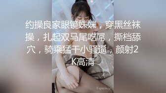 约操良家眼镜妹妹，穿黑丝袜操，扎起双马尾吃屌，撕档舔穴，骑乘猛干小骚逼，颜射2K高清