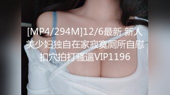 [MP4/294M]12/6最新 新人美少妇独自在家寂寞厕所自慰扣穴拍打骚逼VIP1196