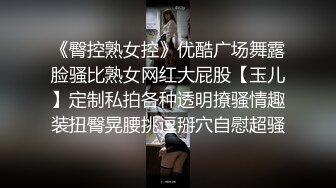 《臀控熟女控》优酷广场舞露脸骚比熟女网红大屁股【玉儿】定制私拍各种透明撩骚情趣装扭臀晃腰挑逗掰穴自慰超骚