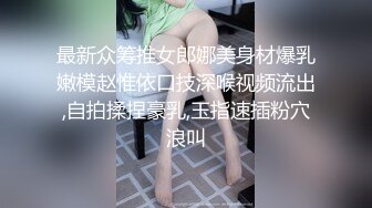 最新众筹推女郎娜美身材爆乳嫩模赵惟依口技深喉视频流出,自拍揉捏豪乳,玉指速插粉穴浪叫